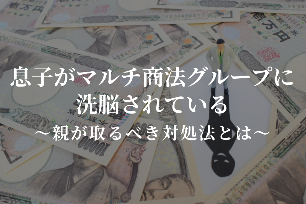 息子がマルチ商法グループに洗脳されている｜親が取るべき対処法とは