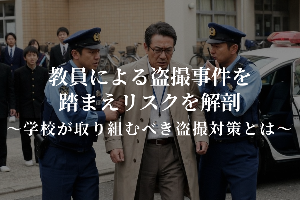 教員による盗撮事件を踏まえリスクを解剖|学校が取り組むべき盗撮対策とは