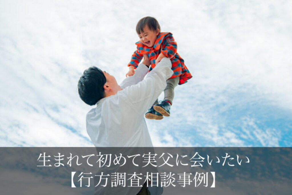 生まれて初めて実父に会いたい｜行方調査相談事例