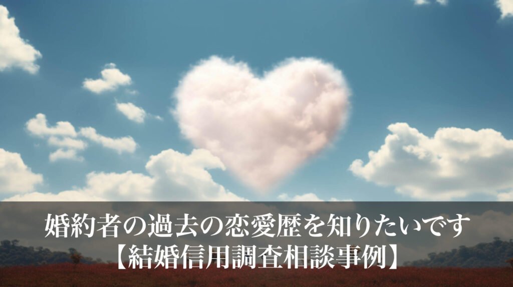 婚約者の過去の恋愛歴を知りたいです｜結婚信用調査相談事例