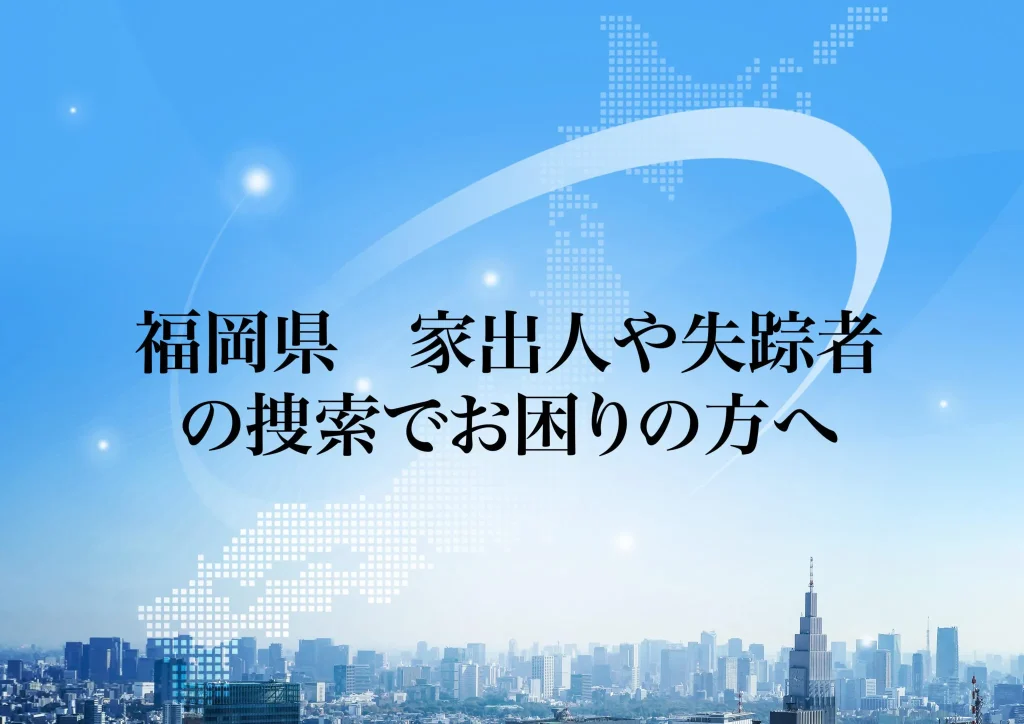 福岡県 家出人や失踪者の捜索でお困りの方へ