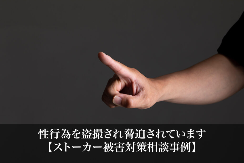 性行為を盗撮され脅迫されています｜ストーカー被害対策相談事例