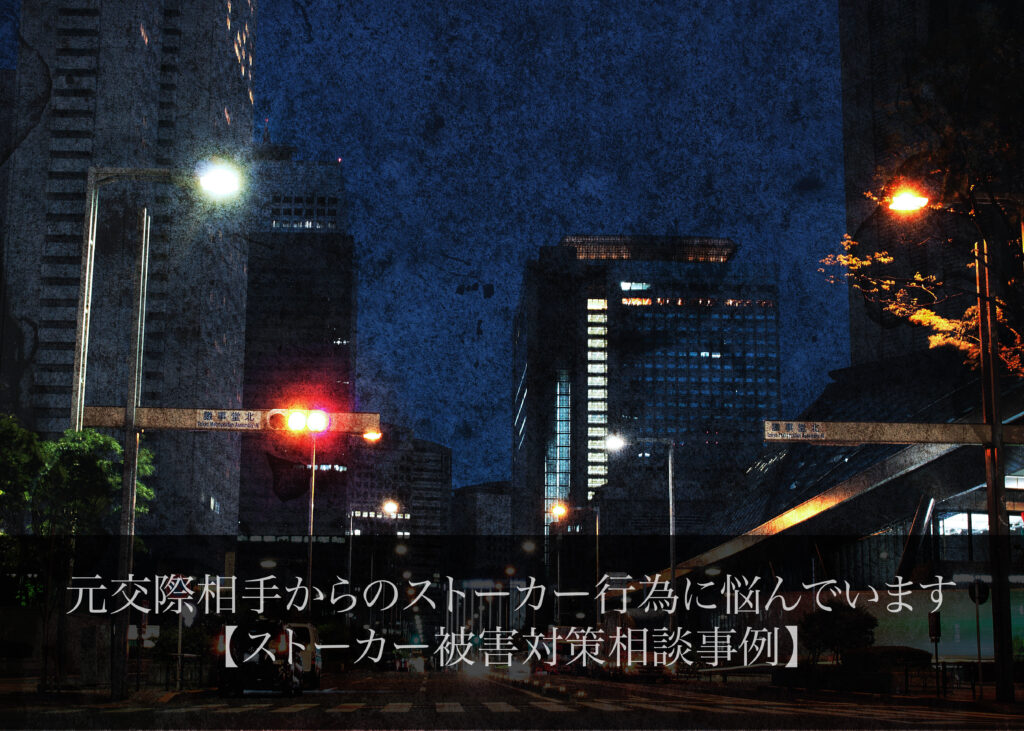 元交際相手からのストーカー行為に悩んでいます｜ストーカー被害対策相談事例