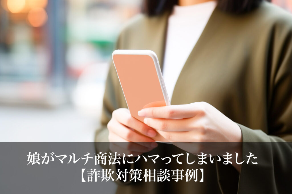 娘がマルチ商法にハマってしまった｜被害から子供を守る適切な対処法について