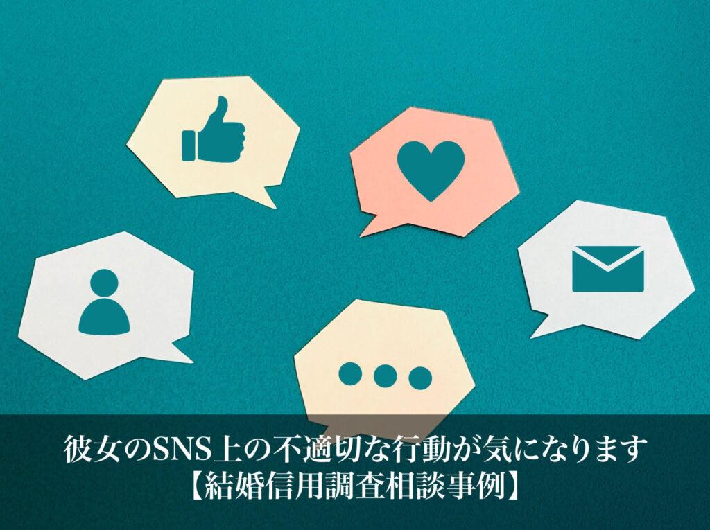 彼女のSNS上の不適切な行動が気になります｜結婚信用調査相談事例