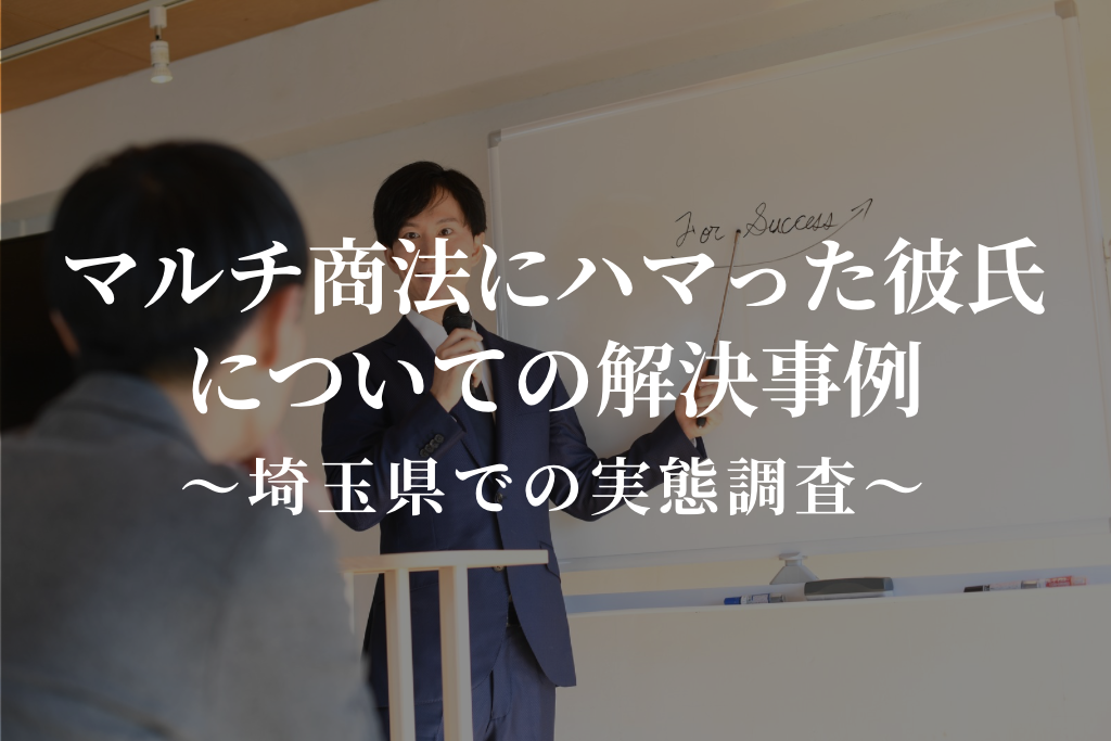 マルチ商法にハマった彼氏についての解決事例|埼玉県での実態調査