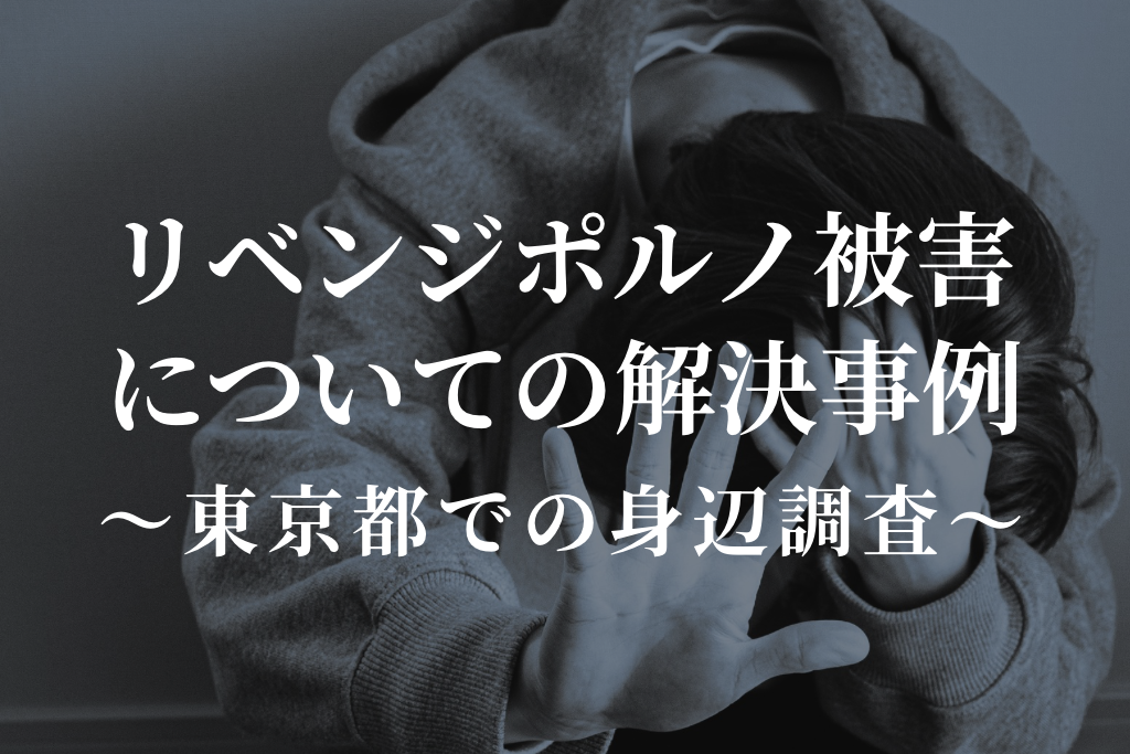 リベンジポルノ被害についての解決事例｜東京都での身辺調査