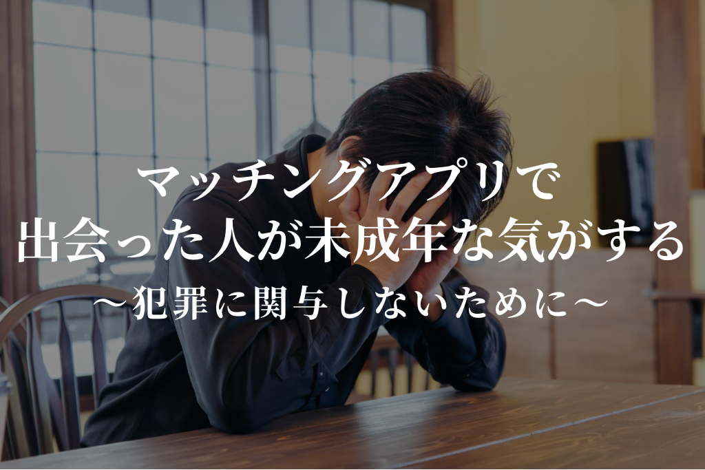マッチングアプリで出会った人が未成年な気がする｜犯罪に関与しないために