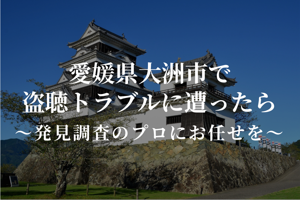 愛媛県大洲市で盗聴トラブルに遭ったら|発見調査のプロにお任せを