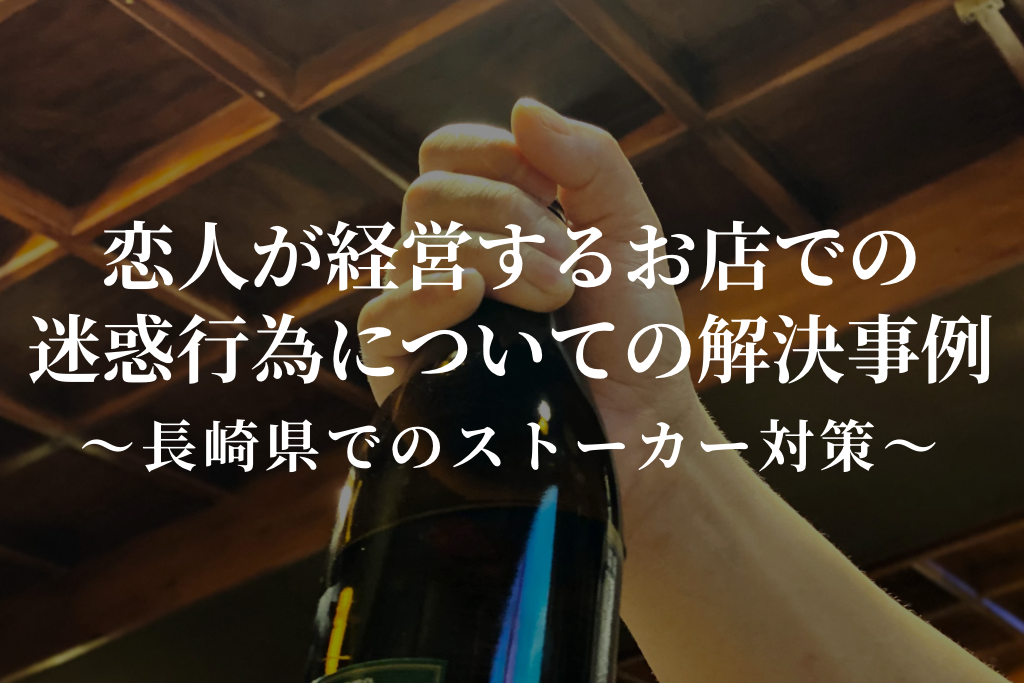 恋人が経営するお店での迷惑行為についての解決事例｜長崎県でのストーカー対策