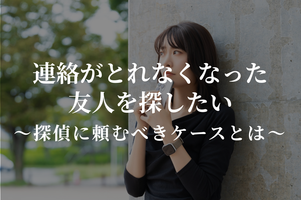 連絡が取れなくなった友人を探したい|探偵に頼むべきケースとは