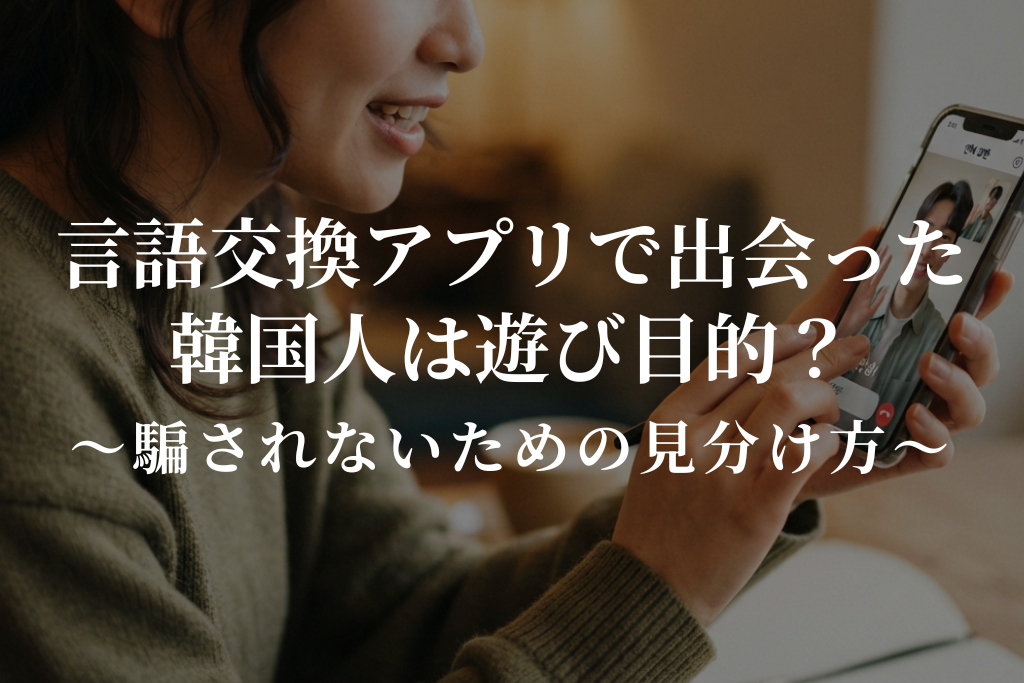 言語交換アプリで出会った韓国人は遊び目的?|騙されないための見分け方