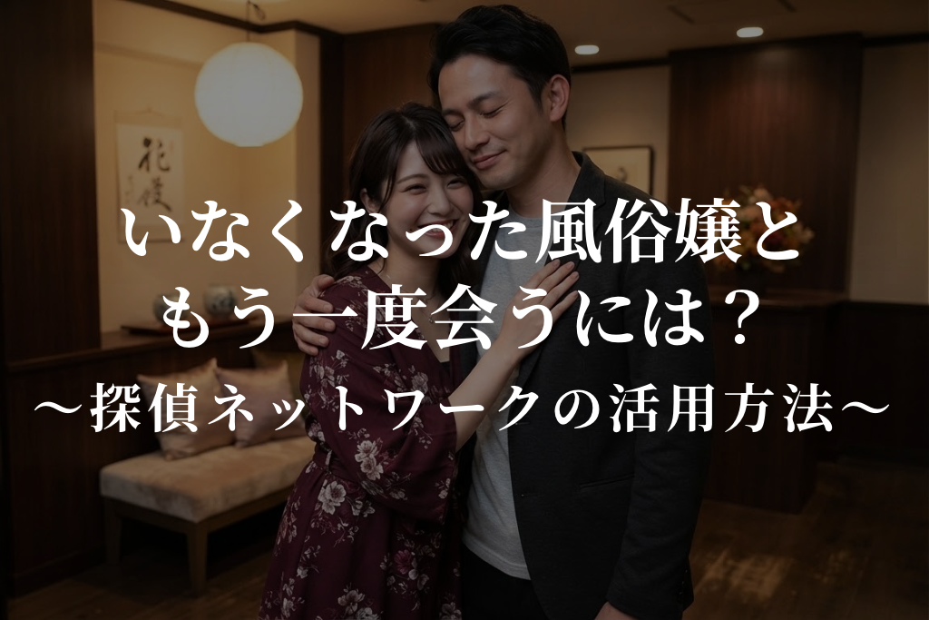 いなくなった風俗嬢ともう一度会うには?|探偵ネットワークの活用方法