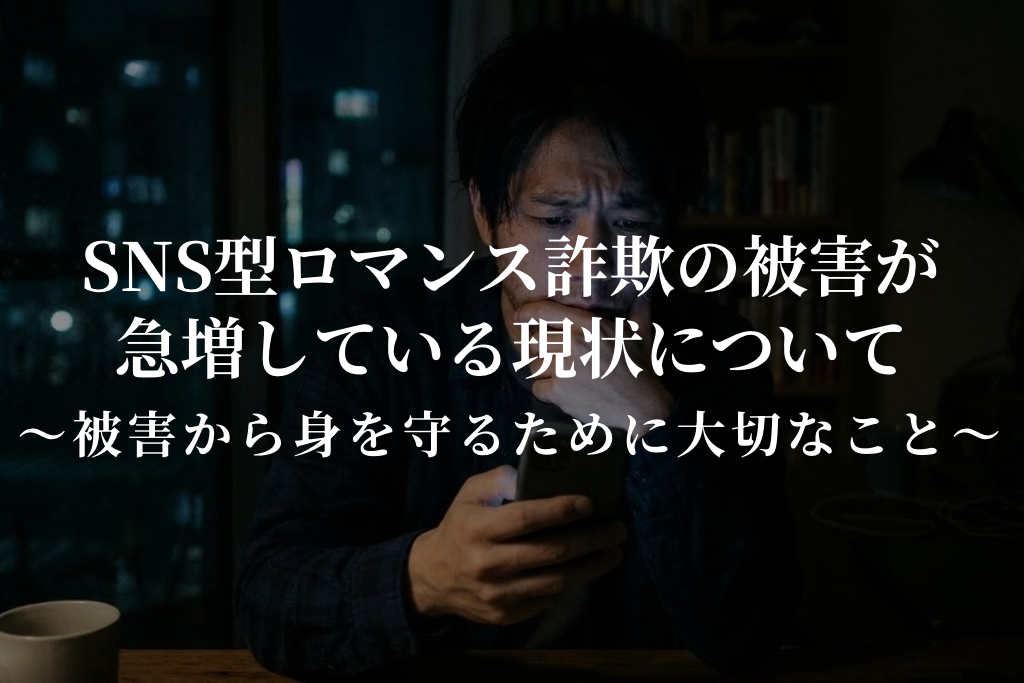 SNS型ロマンス詐欺の被害が急増している現状について|被害から身を守るために大切なこと