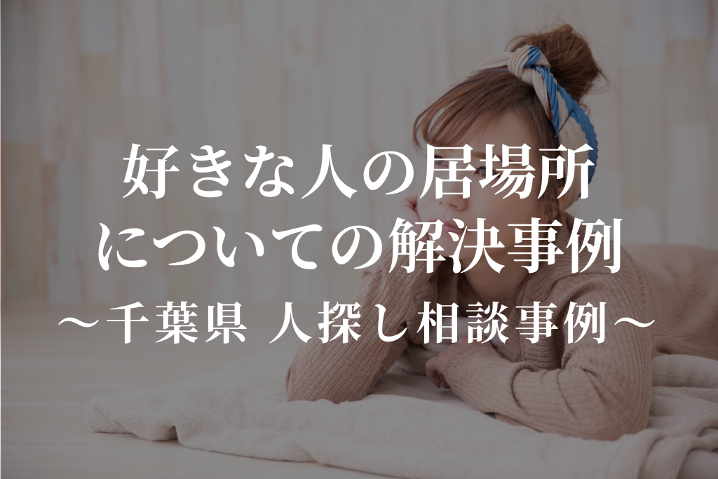 好きな人の居場所についての解決事例｜千葉県での人探し