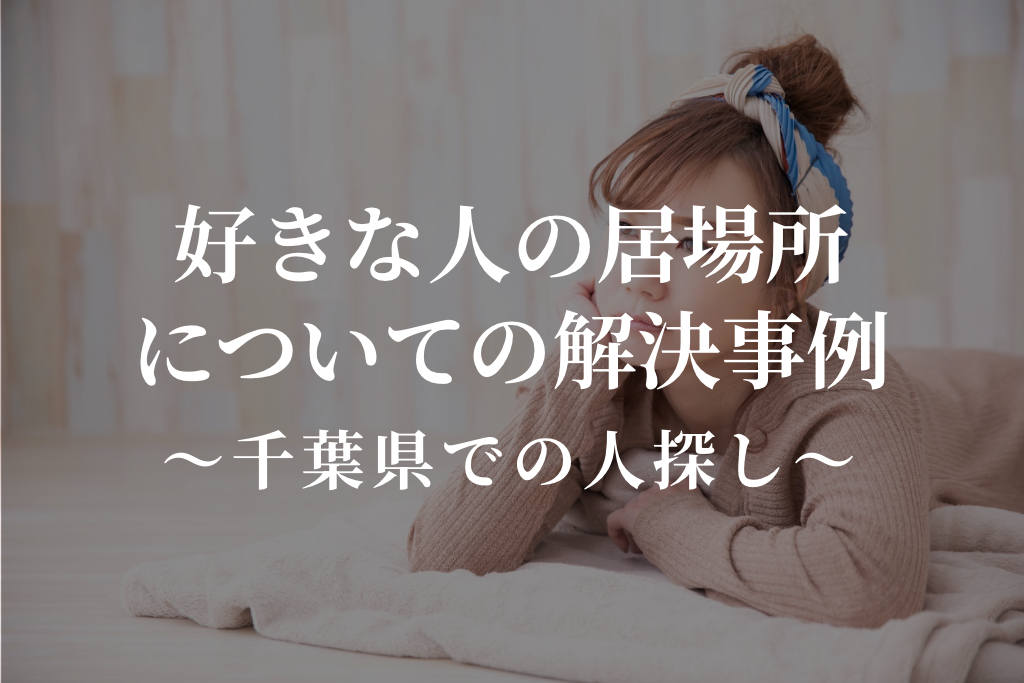 好きな人の居場所についての解決事例｜千葉県での人探し