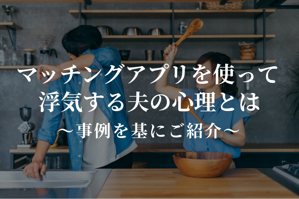 マッチングアプリを使って浮気する夫の心理とは|事例を基にご紹介
