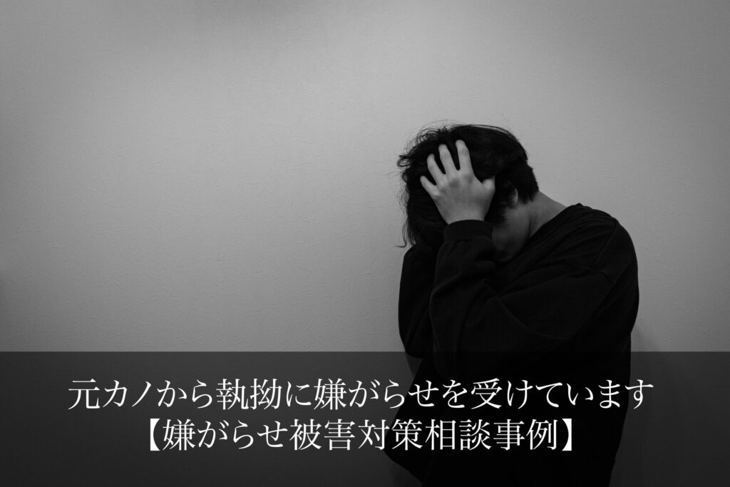 元カノから執拗に嫌がらせを受けています｜嫌がらせ被害対策相談事例