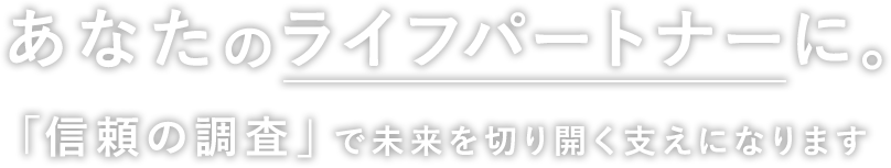 あなたのライフパートナーに。「信頼の調査」で未来を切り開く支えになります